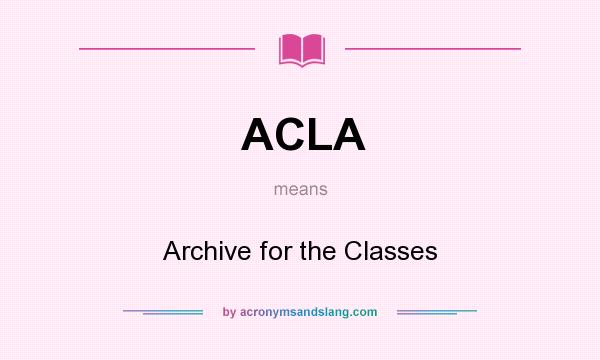 What does ACLA mean? It stands for Archive for the Classes