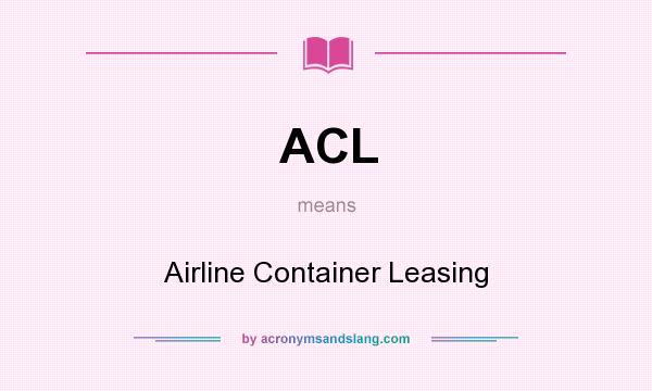 What does ACL mean? It stands for Airline Container Leasing