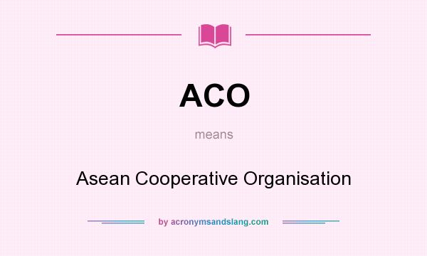 What does ACO mean? It stands for Asean Cooperative Organisation