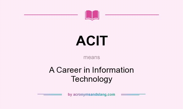 What does ACIT mean? It stands for A Career in Information Technology