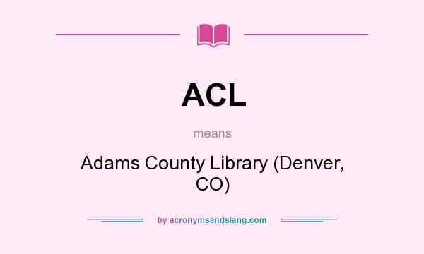 What does ACL mean? It stands for Adams County Library (Denver, CO)
