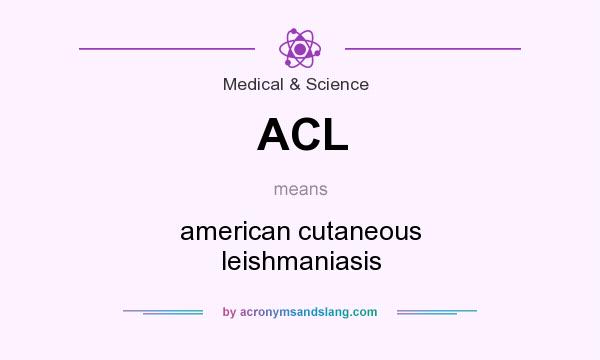 What does ACL mean? It stands for american cutaneous leishmaniasis