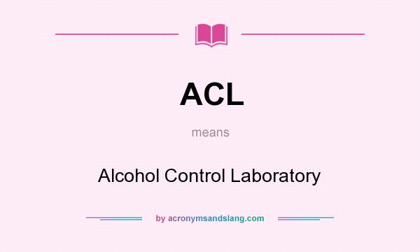 What does ACL mean? It stands for Alcohol Control Laboratory