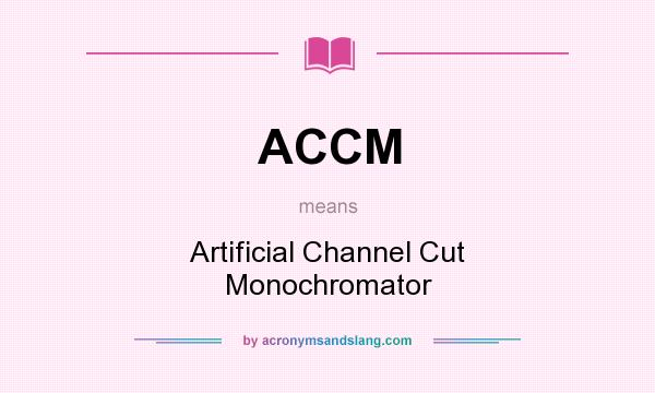What does ACCM mean? It stands for Artificial Channel Cut Monochromator