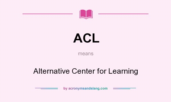 What does ACL mean? It stands for Alternative Center for Learning