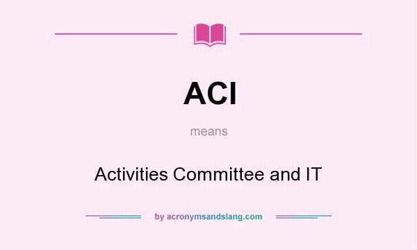 What does ACI mean? It stands for Activities Committee and IT