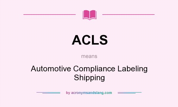 What does ACLS mean? It stands for Automotive Compliance Labeling Shipping