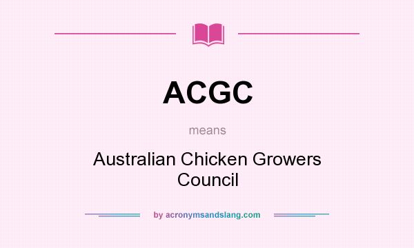 What does ACGC mean? It stands for Australian Chicken Growers Council