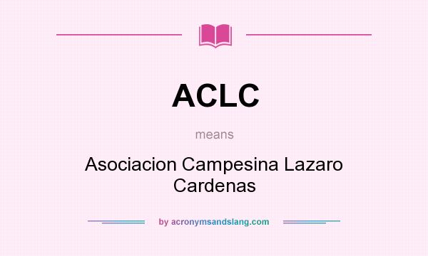 What does ACLC mean? It stands for Asociacion Campesina Lazaro Cardenas