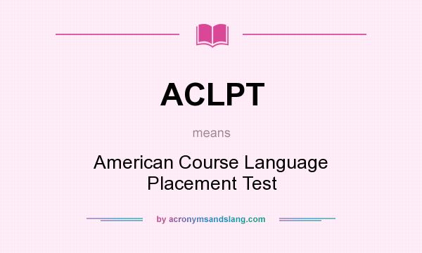 What does ACLPT mean? It stands for American Course Language Placement Test