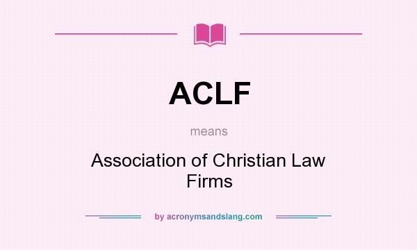What does ACLF mean? It stands for Association of Christian Law Firms