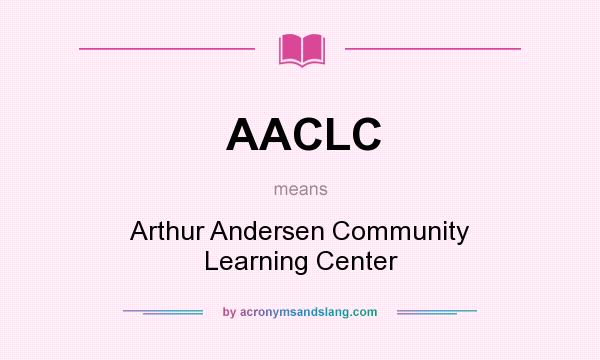 What does AACLC mean? It stands for Arthur Andersen Community Learning Center