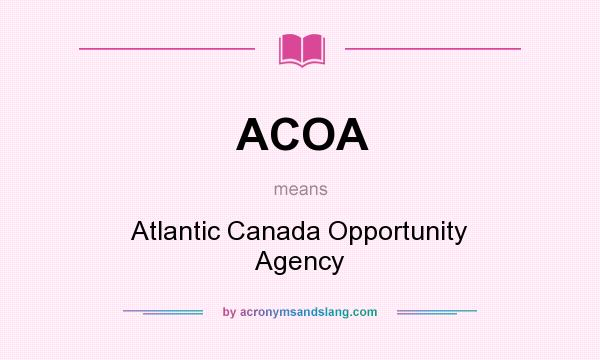 What does ACOA mean? It stands for Atlantic Canada Opportunity Agency
