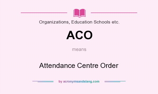 What does ACO mean? It stands for Attendance Centre Order