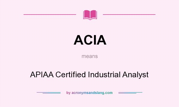What does ACIA mean? It stands for APIAA Certified Industrial Analyst