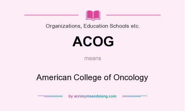 What does ACOG mean? It stands for American College of Oncology