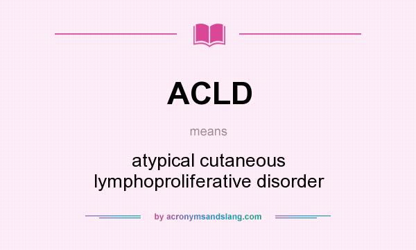 What does ACLD mean? It stands for atypical cutaneous lymphoproliferative disorder