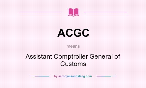 What does ACGC mean? It stands for Assistant Comptroller General of Customs
