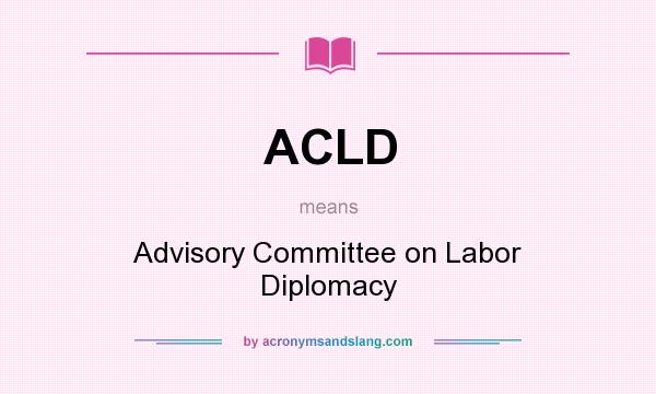 What does ACLD mean? It stands for Advisory Committee on Labor Diplomacy
