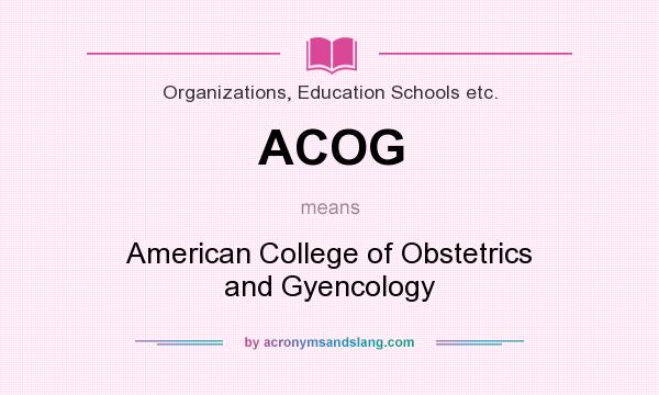 What does ACOG mean? It stands for American College of Obstetrics and Gyencology