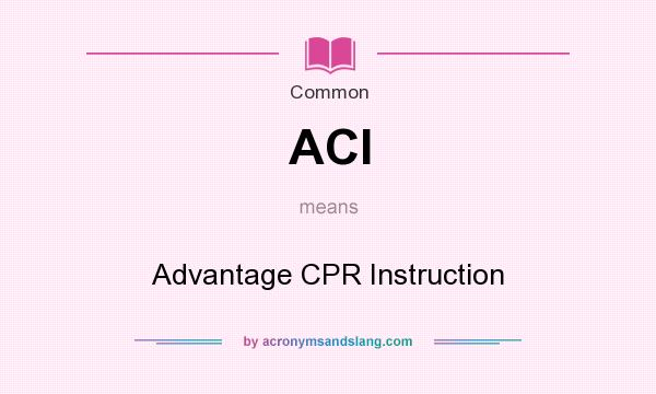 What does ACI mean? It stands for Advantage CPR Instruction
