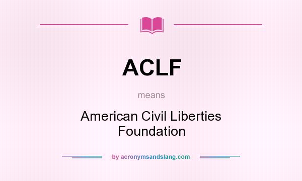 What does ACLF mean? It stands for American Civil Liberties Foundation