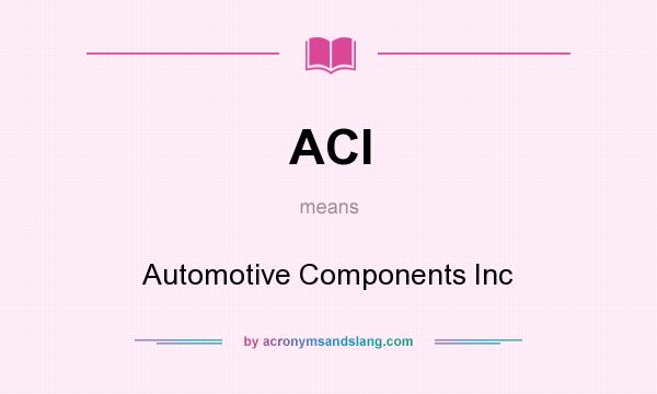 What does ACI mean? It stands for Automotive Components Inc