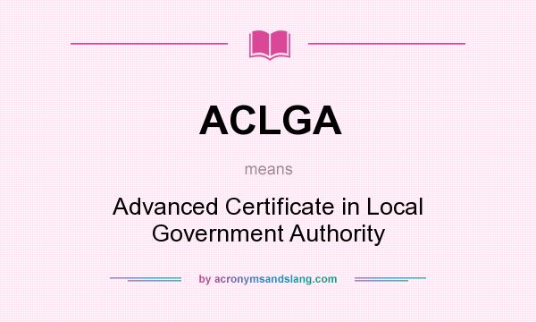 What does ACLGA mean? It stands for Advanced Certificate in Local Government Authority