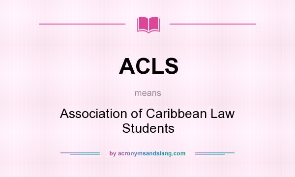What does ACLS mean? It stands for Association of Caribbean Law Students