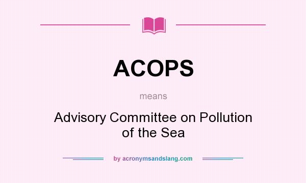 What does ACOPS mean? It stands for Advisory Committee on Pollution of the Sea
