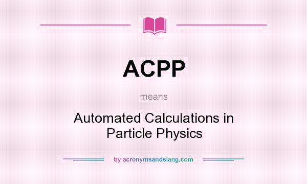 What does ACPP mean? It stands for Automated Calculations in Particle Physics