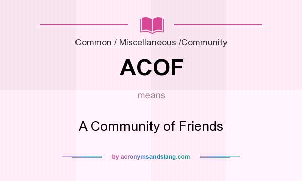 What does ACOF mean? It stands for A Community of Friends