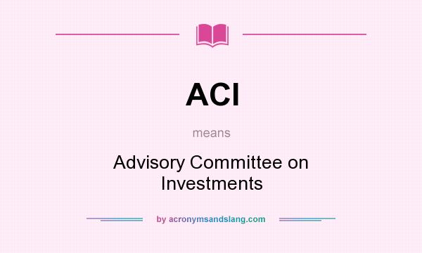 What does ACI mean? It stands for Advisory Committee on Investments