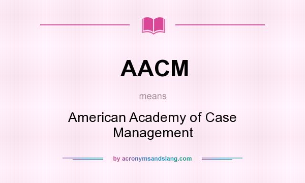 What does AACM mean? It stands for American Academy of Case Management