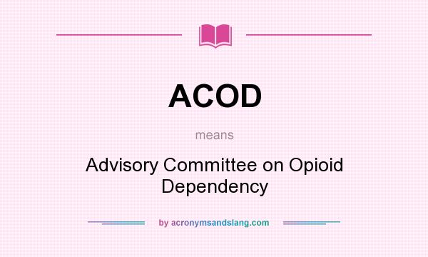 What does ACOD mean? It stands for Advisory Committee on Opioid Dependency