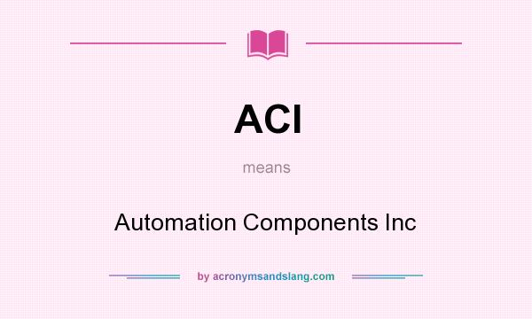 What does ACI mean? It stands for Automation Components Inc