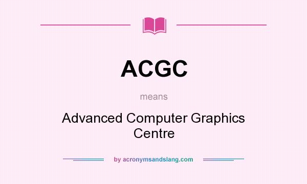 What does ACGC mean? It stands for Advanced Computer Graphics Centre