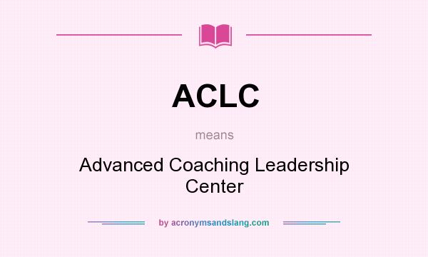 What does ACLC mean? It stands for Advanced Coaching Leadership Center