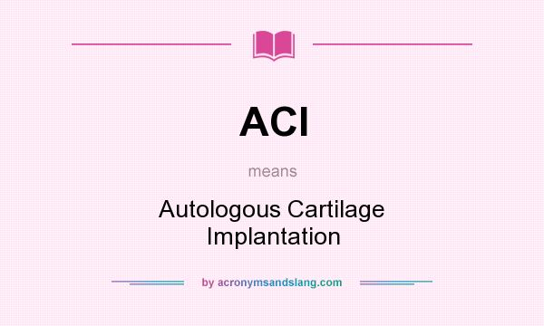 What does ACI mean? It stands for Autologous Cartilage Implantation