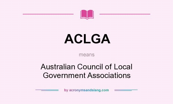 What does ACLGA mean? It stands for Australian Council of Local Government Associations