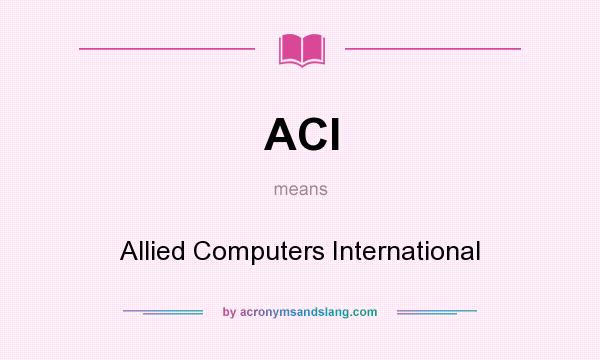 What does ACI mean? It stands for Allied Computers International