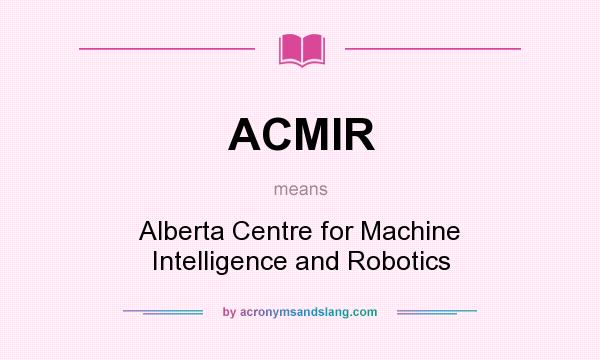 What does ACMIR mean? It stands for Alberta Centre for Machine Intelligence and Robotics