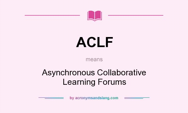 What does ACLF mean? It stands for Asynchronous Collaborative Learning Forums