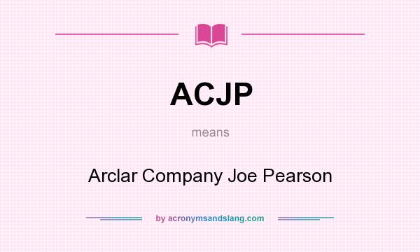 What does ACJP mean? It stands for Arclar Company Joe Pearson