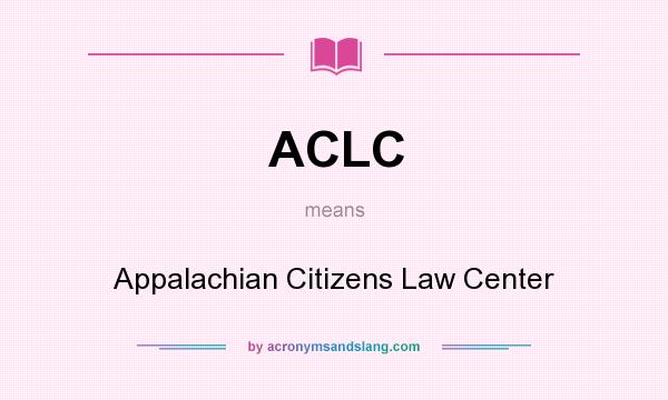 What does ACLC mean? It stands for Appalachian Citizens Law Center