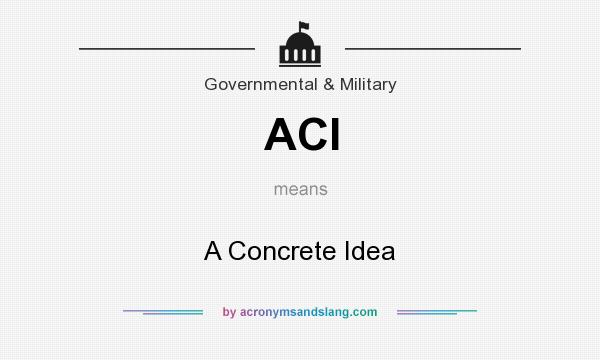 What does ACI mean? It stands for A Concrete Idea