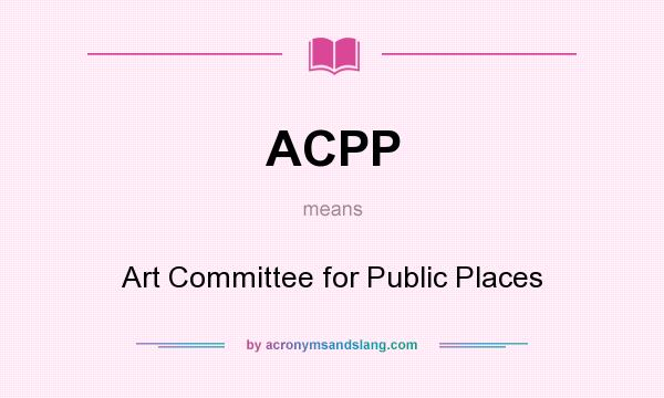 What does ACPP mean? It stands for Art Committee for Public Places