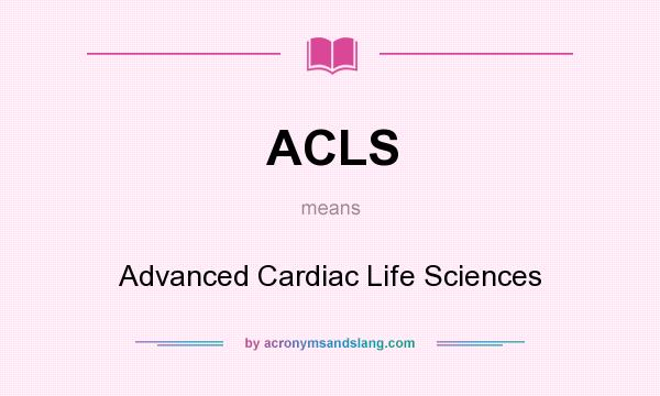 What does ACLS mean? It stands for Advanced Cardiac Life Sciences