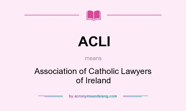 What does ACLI mean? It stands for Association of Catholic Lawyers of Ireland