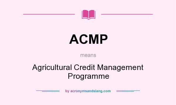 What does ACMP mean? It stands for Agricultural Credit Management Programme